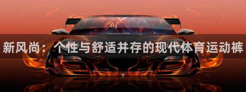 J9官网下载平台:新风尚:个性与舒适并存的现代体育运动裤