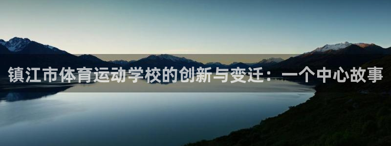 J9官方正版app娱乐首页官网下载:镇江市体育运动学校的创新