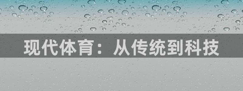 J9官方正版app娱乐下载:现代体育:从传统到科技